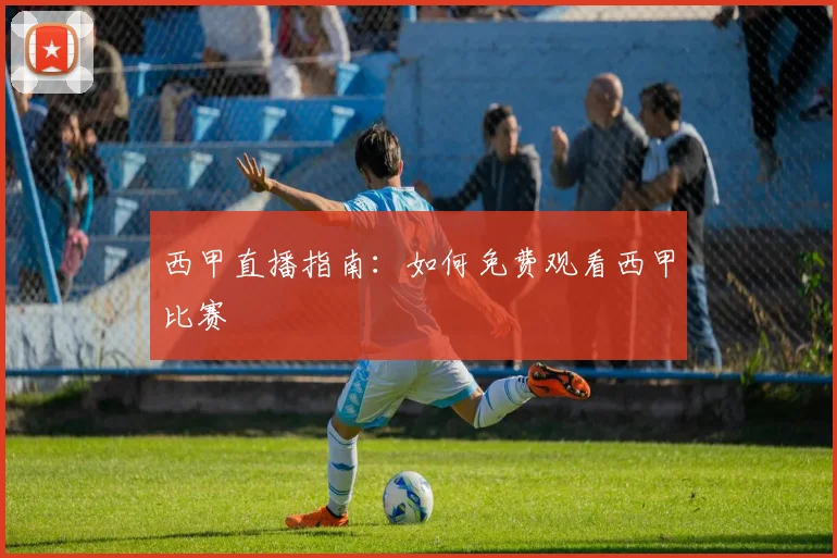 西甲直播指南:如何免费观看西甲比赛