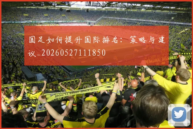 国足如何提升国际排名:策略与建议_20260527111850