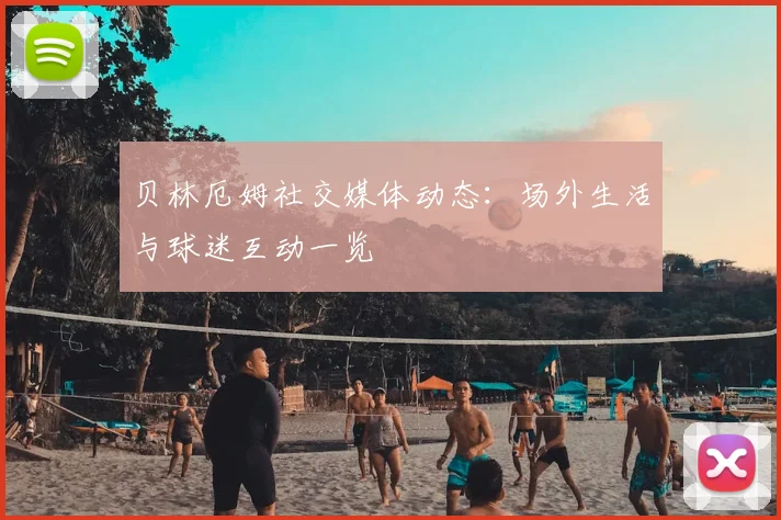 贝林厄姆社交媒体动态：场外生活与球迷互动一览