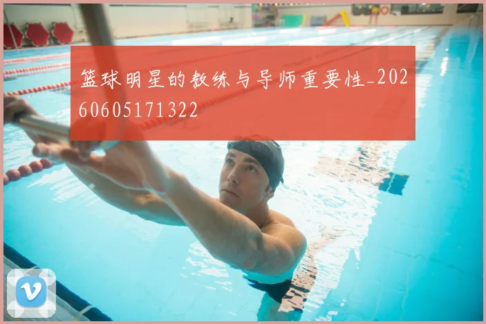 篮球明星的教练与导师重要性_20260605171322