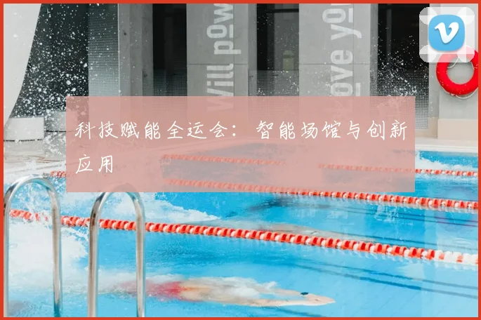 科技赋能全运会:智能场馆与创新应用