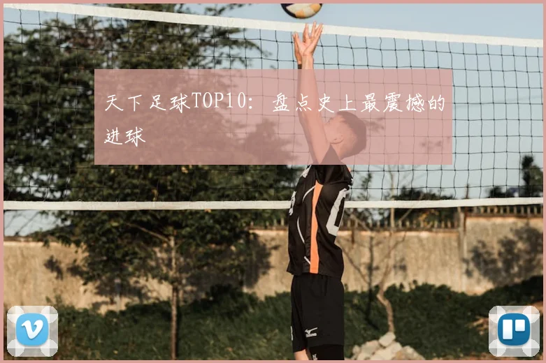 天下足球TOP10：盘点史上最震撼的进球
