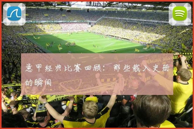 意甲经典比赛回顾：那些载入史册的瞬间