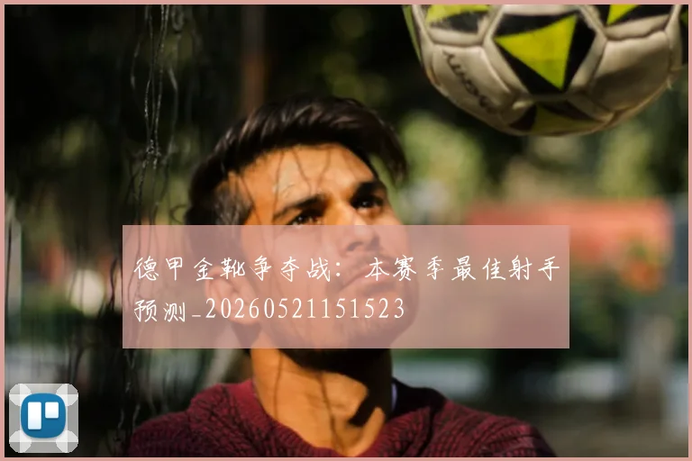 德甲金靴争夺战：本赛季最佳射手预测_20260521151523