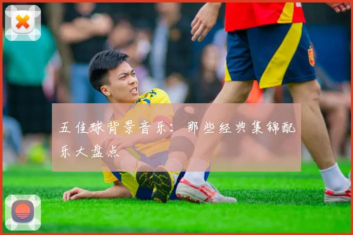 五佳球背景音乐:那些经典集锦配乐大盘点