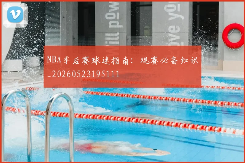 NBA季后赛球迷指南：观赛必备知识_20260523195111