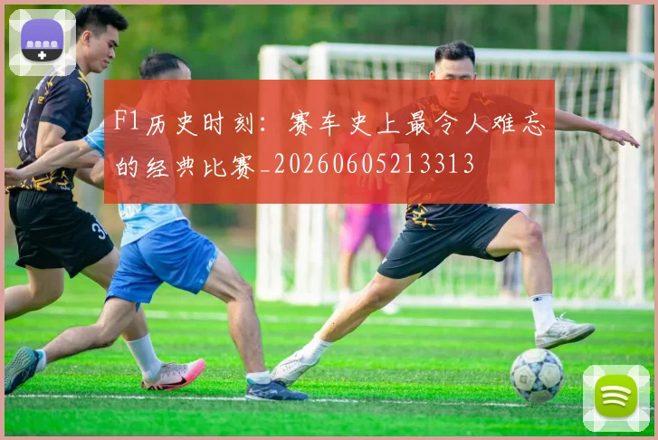 F1历史时刻:赛车史上最令人难忘的经典比赛_20260605213313