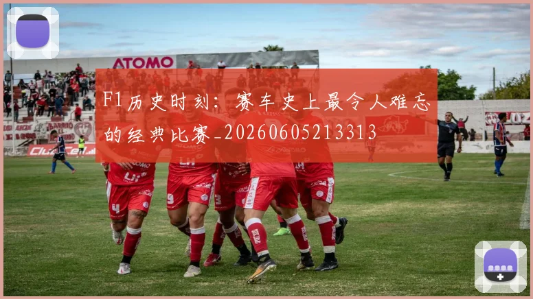 F1历史时刻:赛车史上最令人难忘的经典比赛_20260605213313