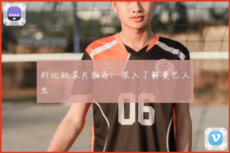 科比纪录片推荐：深入了解曼巴人生