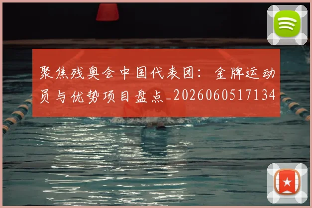 聚焦残奥会中国代表团:金牌运动员与优势项目盘点_20260605171340