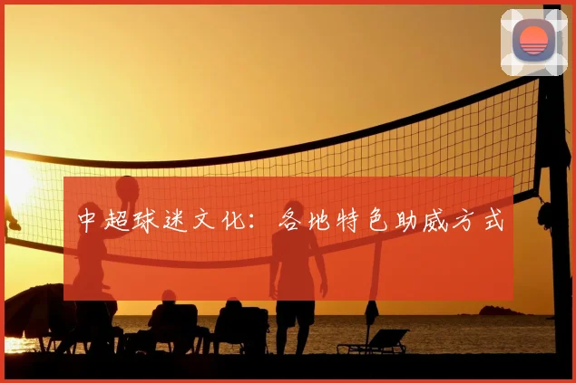 中超球迷文化:各地特色助威方式