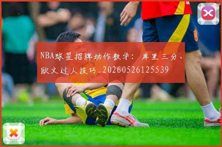 NBA球星招牌动作教学:库里三分、欧文过人技巧_20260526125539