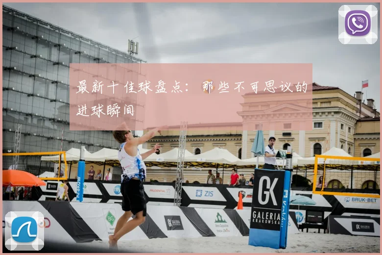 最新十佳球盘点:那些不可思议的进球瞬间