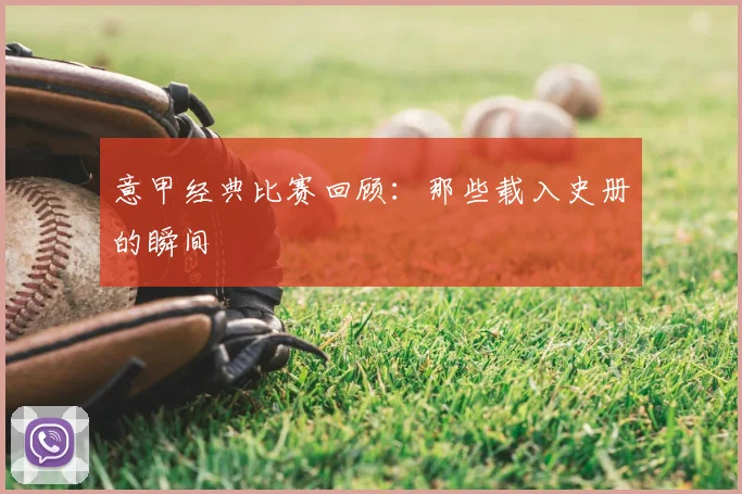 意甲经典比赛回顾:那些载入史册的瞬间