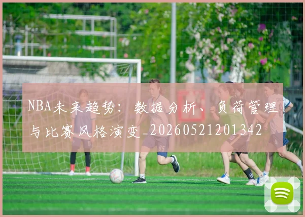 NBA未来趋势：数据分析、负荷管理与比赛风格演变_20260521201342