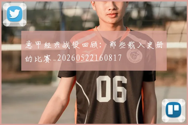 意甲经典战役回顾：那些载入史册的比赛_20260522160817