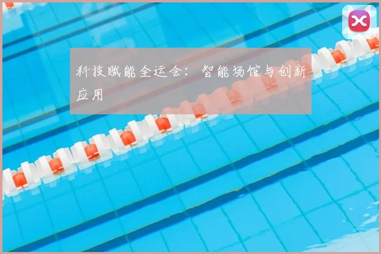科技赋能全运会：智能场馆与创新应用