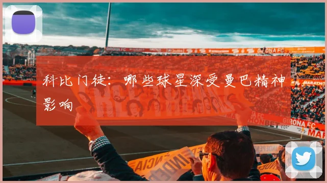科比门徒：哪些球星深受曼巴精神影响