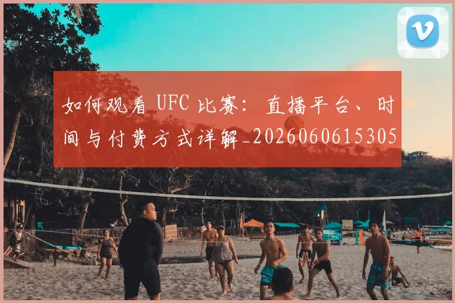 如何观看 UFC 比赛:直播平台、时间与付费方式详解_20260606153055
