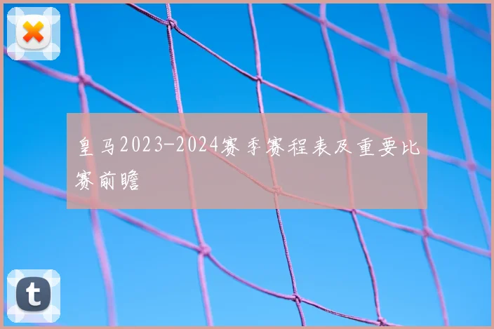 皇马2023-2024赛季赛程表及重要比赛前瞻