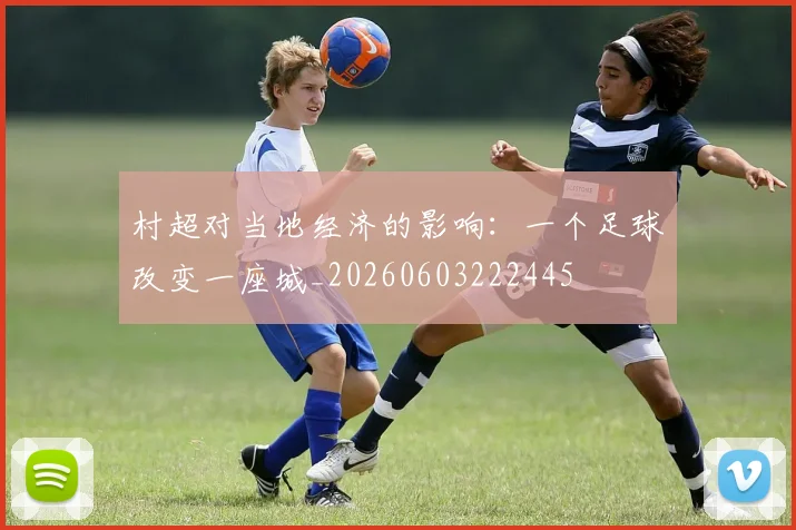 村超对当地经济的影响:一个足球改变一座城_20260603222445