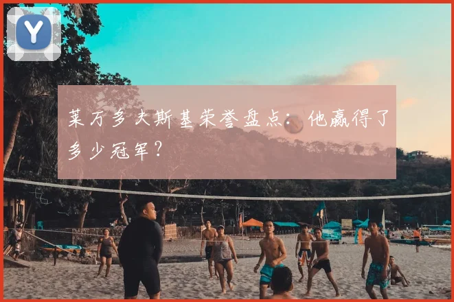 莱万多夫斯基荣誉盘点：他赢得了多少冠军？