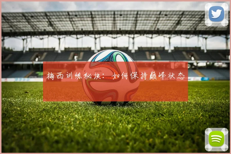 梅西训练秘诀：如何保持巅峰状态