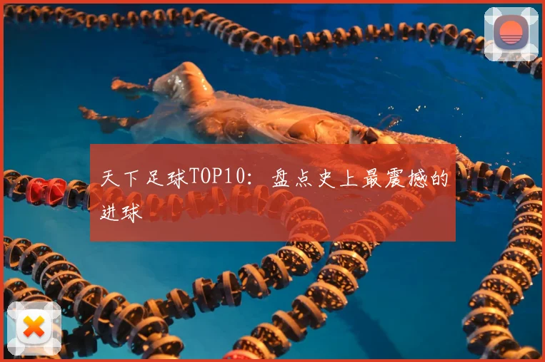 天下足球TOP10:盘点史上最震撼的进球