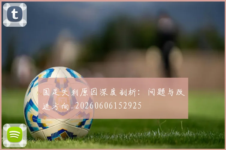 国足失利原因深度剖析：问题与改进方向_20260606152925