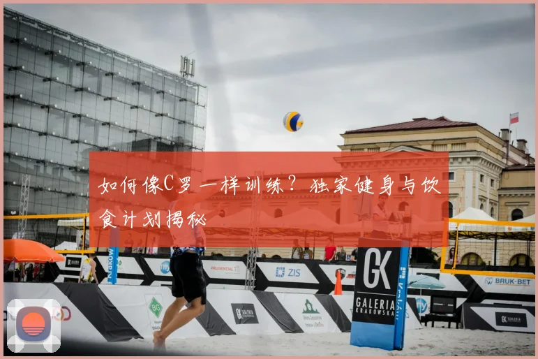 如何像C罗一样训练?独家健身与饮食计划揭秘