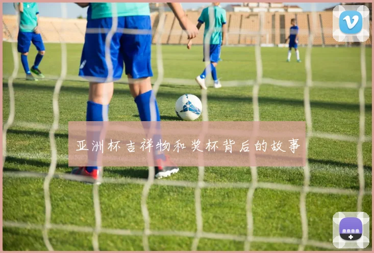 亚洲杯吉祥物和奖杯背后的故事