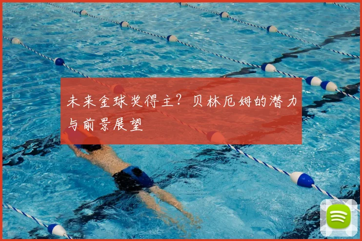 未来金球奖得主？贝林厄姆的潜力与前景展望