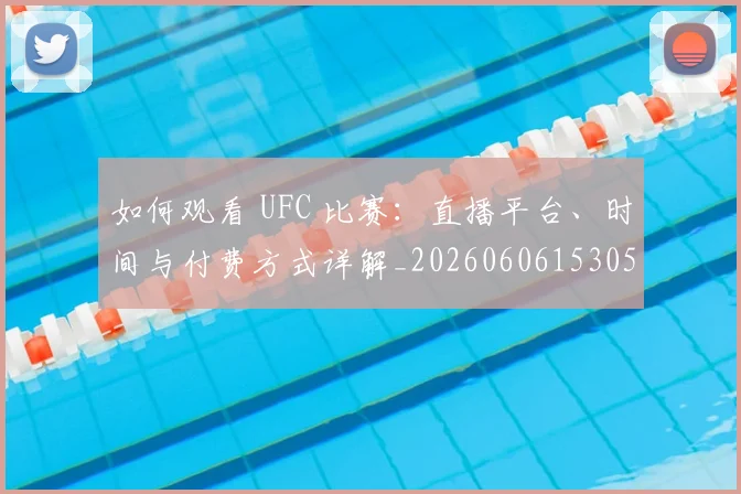 如何观看 UFC 比赛：直播平台、时间与付费方式详解_20260606153055