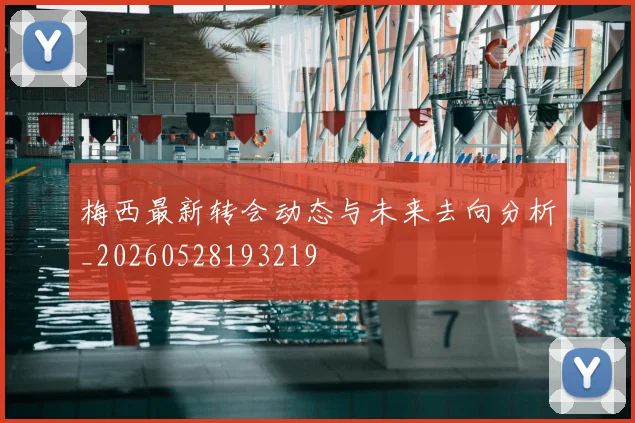 梅西最新转会动态与未来去向分析_20260528193219
