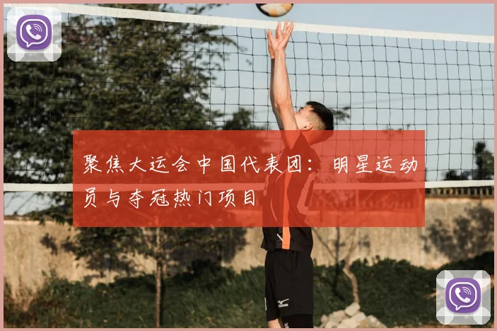 聚焦大运会中国代表团:明星运动员与夺冠热门项目