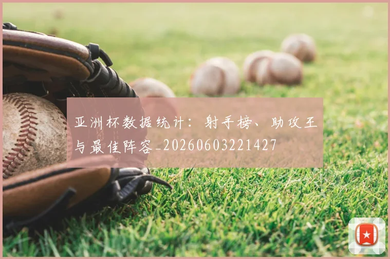 亚洲杯数据统计:射手榜、助攻王与最佳阵容_20260603221427