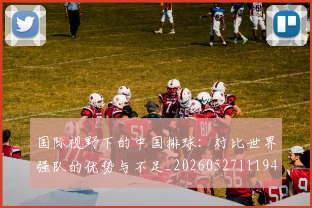 国际视野下的中国排球:对比世界强队的优势与不足_20260527111947