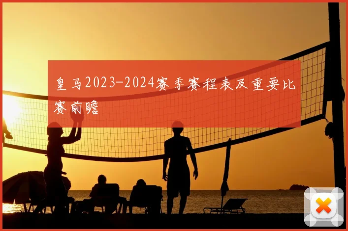 皇马2023-2024赛季赛程表及重要比赛前瞻