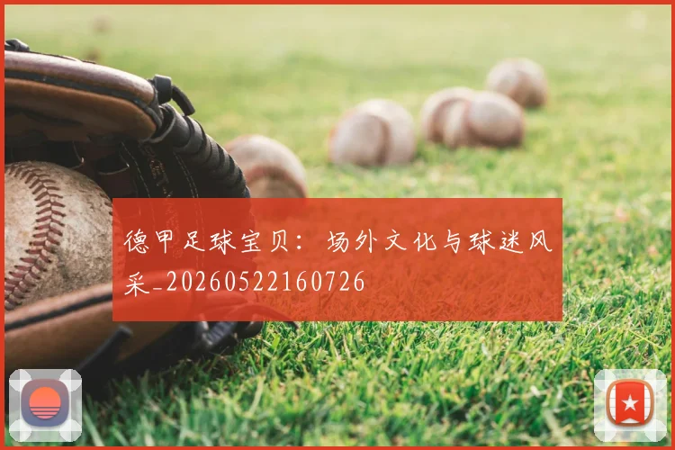 德甲足球宝贝:场外文化与球迷风采_20260522160726